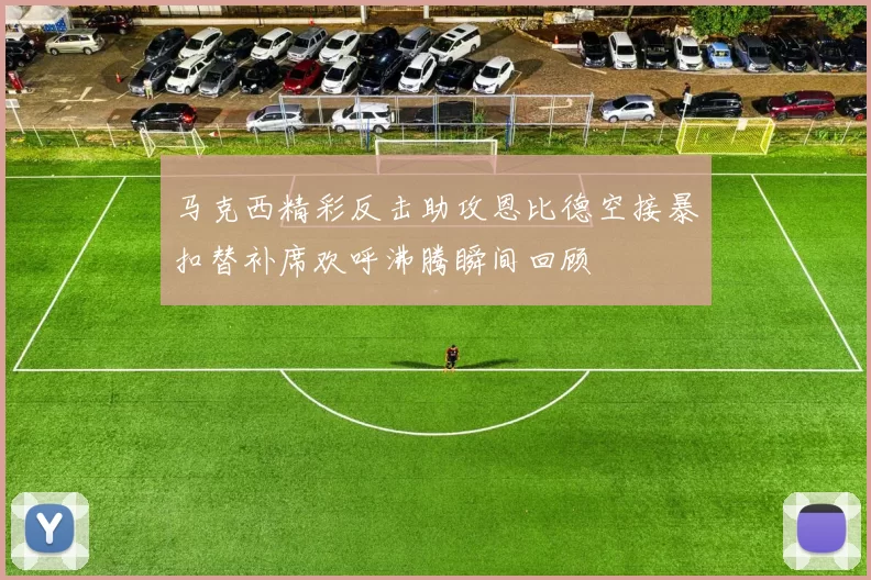 马克西精彩反击助攻恩比德空接暴扣替补席欢呼沸腾瞬间回顾
